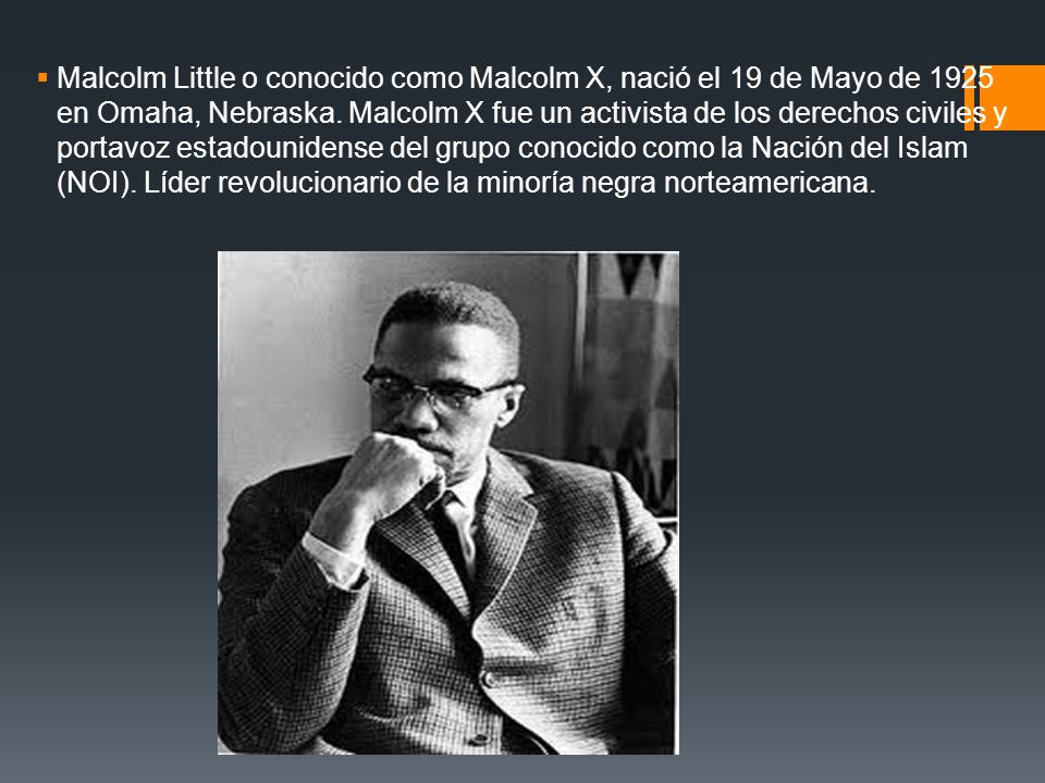 Malcolm Little o conocido como Malcolm X, nació el 19 de Mayo de 1925 en Omaha, Nebraska.