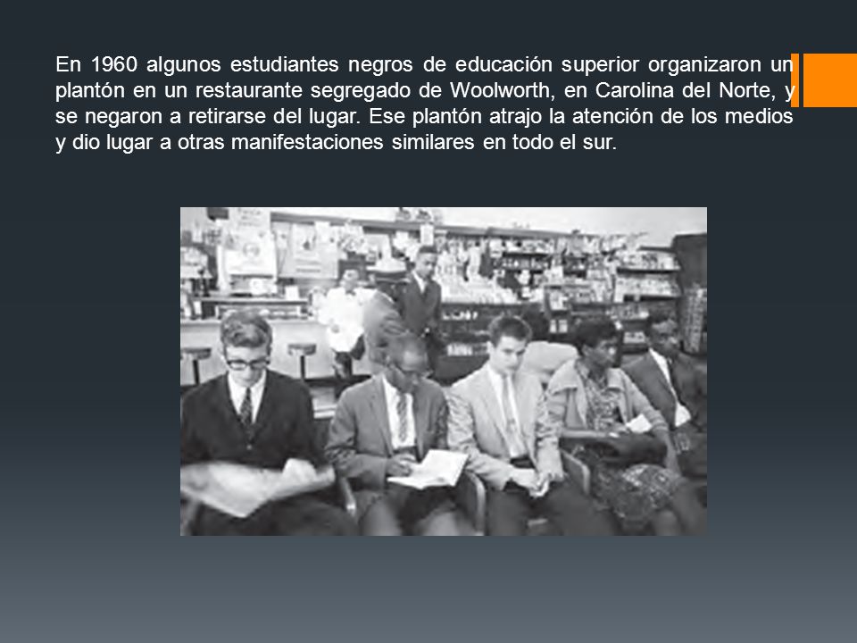 En 1960 algunos estudiantes negros de educación superior organizaron un plantón en un restaurante segregado de Woolworth, en Carolina del Norte, y se negaron a retirarse del lugar.