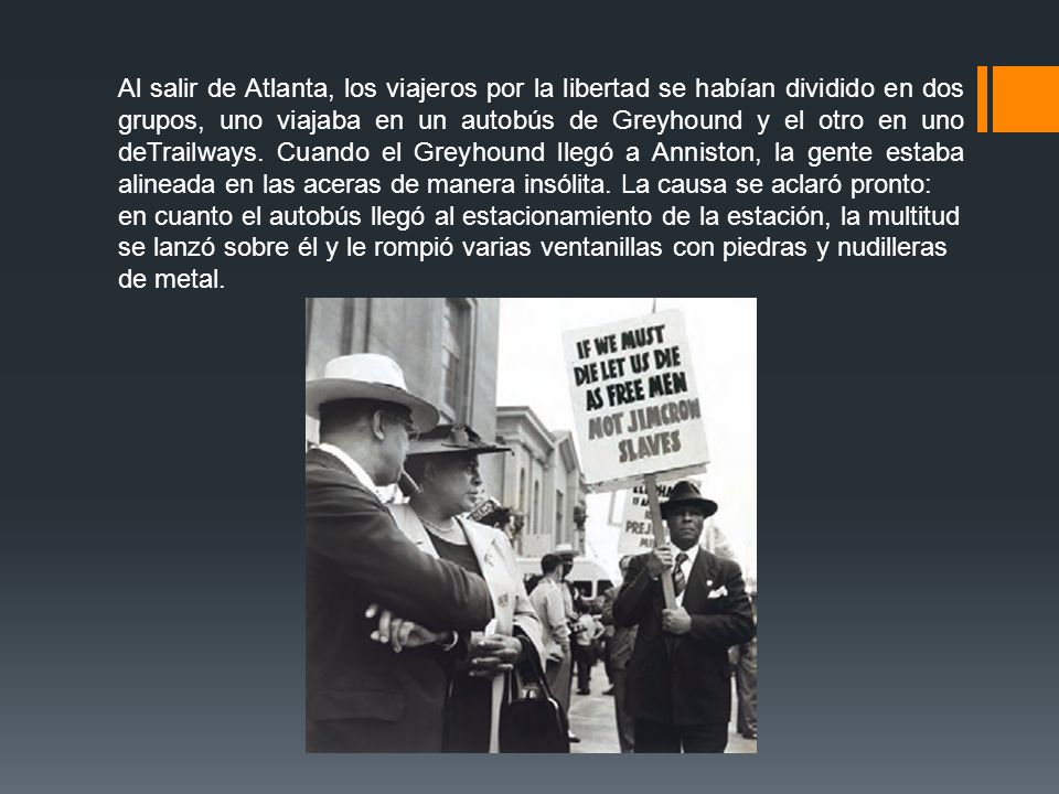Al salir de Atlanta, los viajeros por la libertad se habían dividido en dos grupos, uno viajaba en un autobús de Greyhound y el otro en uno deTrailways. Cuando el Greyhound llegó a Anniston, la gente estaba alineada en las aceras de manera insólita. La causa se aclaró pronto: