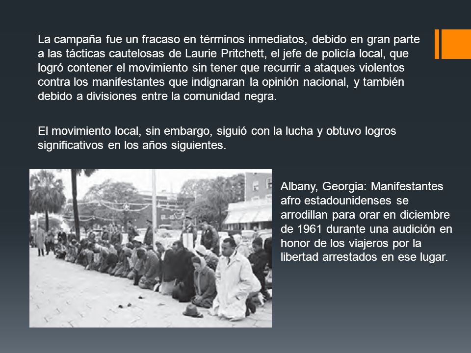 La campaña fue un fracaso en términos inmediatos, debido en gran parte a las tácticas cautelosas de Laurie Pritchett, el jefe de policía local, que logró contener el movimiento sin tener que recurrir a ataques violentos contra los manifestantes que indignaran la opinión nacional, y también debido a divisiones entre la comunidad negra.