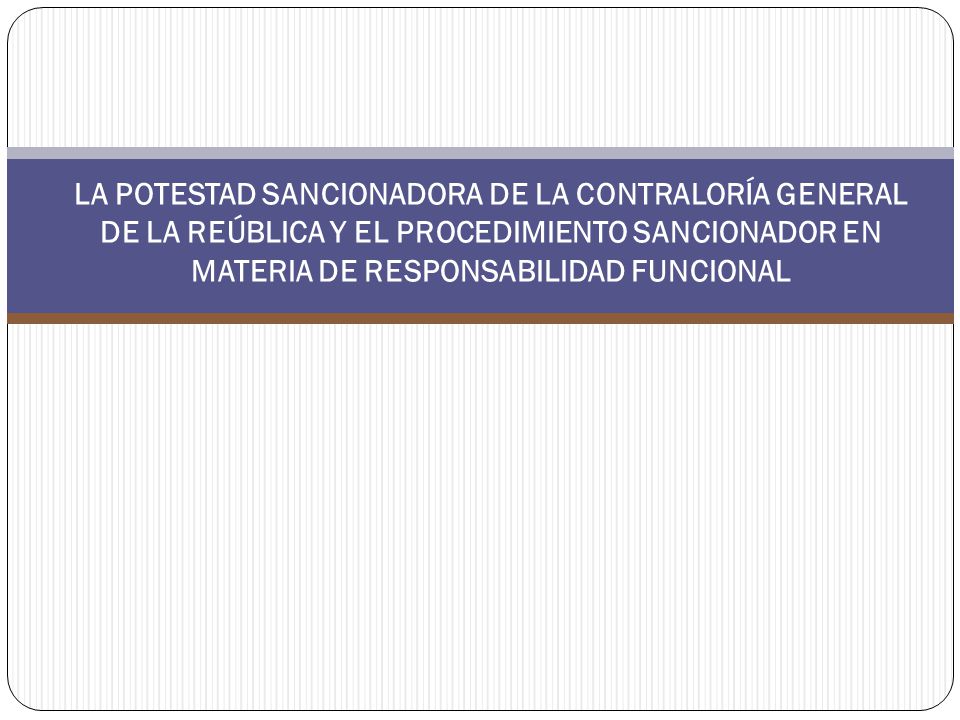 LA POTESTAD SANCIONADORA DE LA CONTRALORÍA GENERAL DE LA REÚBLICA Y EL PROCEDIMIENTO SANCIONADOR EN MATERIA DE RESPONSABILIDAD FUNCIONAL