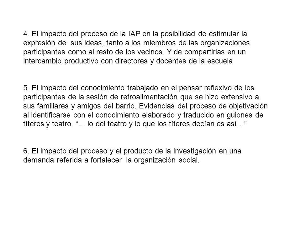 4. El impacto del proceso de la IAP en la posibilidad de estimular la expresión de sus ideas, tanto a los miembros de las organizaciones participantes como al resto de los vecinos. Y de compartirlas en un intercambio productivo con directores y docentes de la escuela