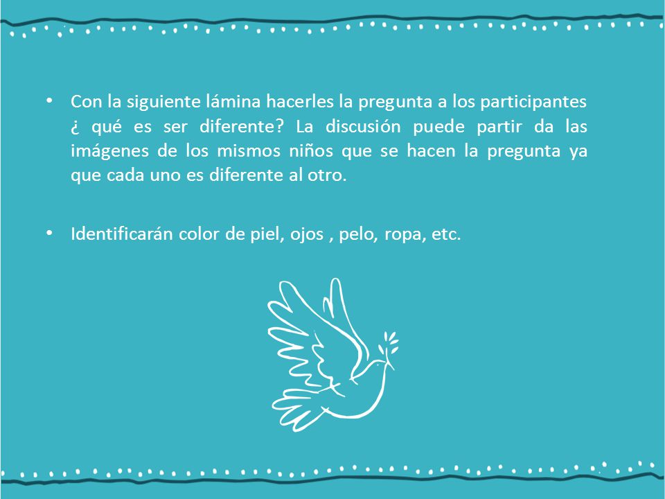 Con la siguiente lámina hacerles la pregunta a los participantes ¿ qué es ser diferente La discusión puede partir da las imágenes de los mismos niños que se hacen la pregunta ya que cada uno es diferente al otro.