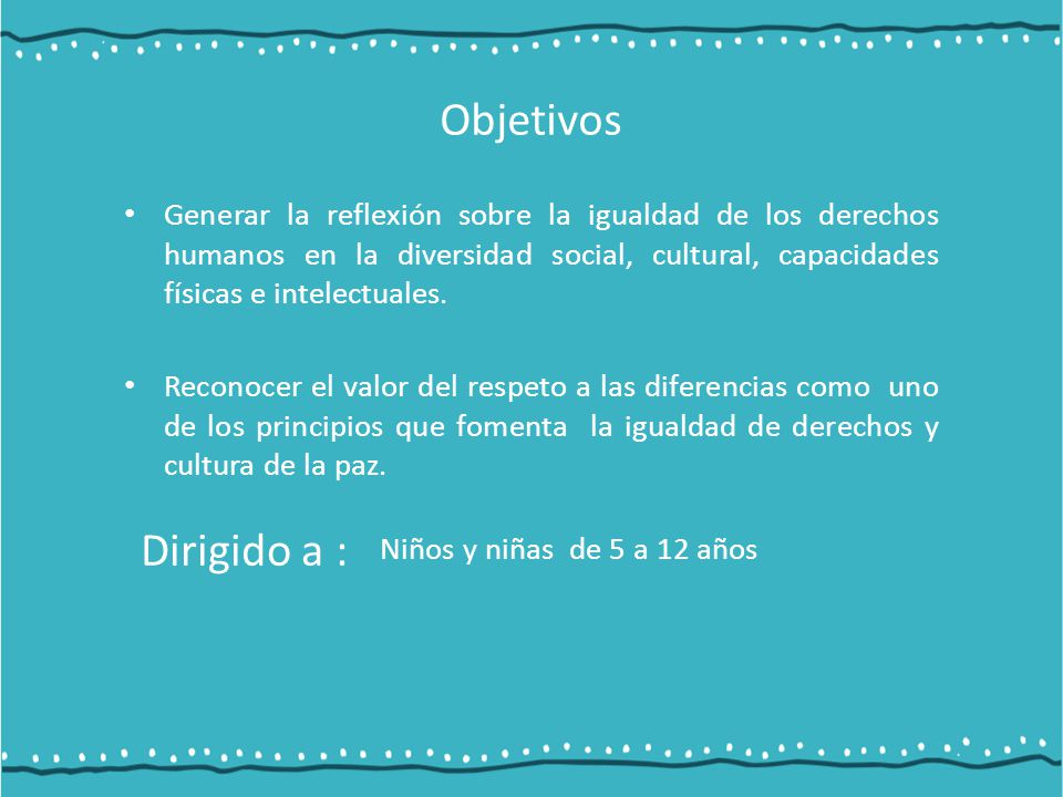 Objetivos Generar la reflexión sobre la igualdad de los derechos humanos en la diversidad social, cultural, capacidades físicas e intelectuales.
