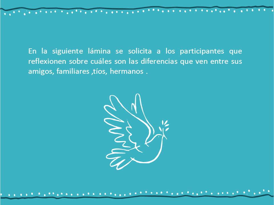 En la siguiente lámina se solicita a los participantes que reflexionen sobre cuáles son las diferencias que ven entre sus amigos, familiares ,tíos, hermanos .