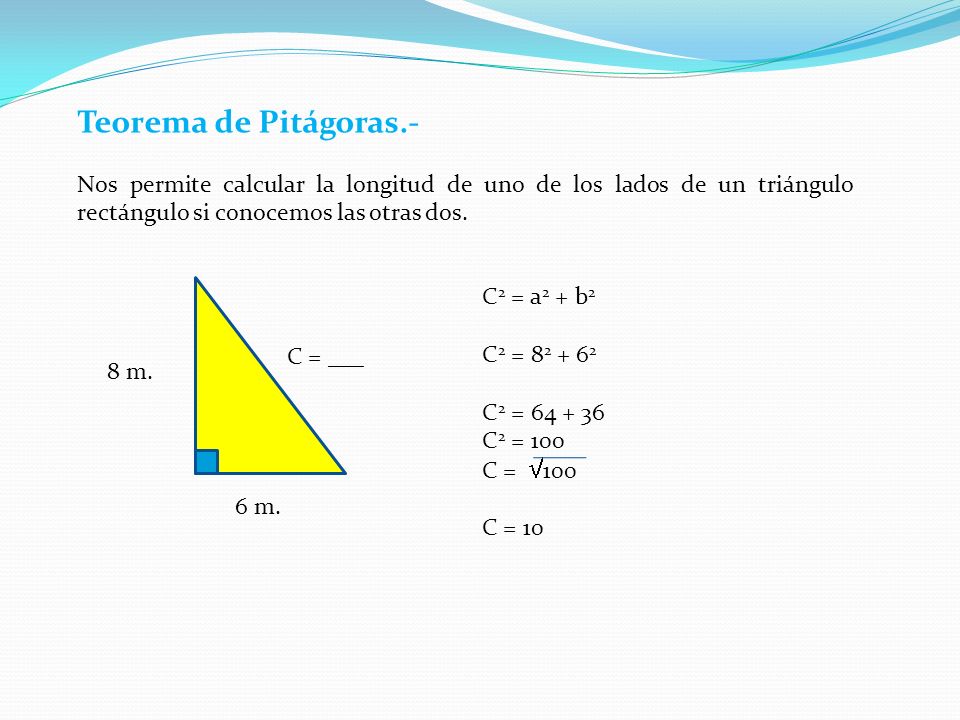 Teorema de Pitágoras.- Nos permite calcular la longitud de uno de los lados de un triángulo rectángulo si conocemos las otras dos.