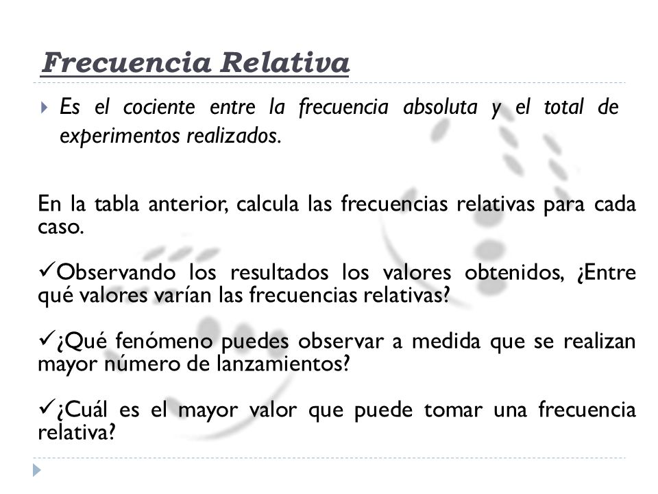 Frecuencia Relativa Es el cociente entre la frecuencia absoluta y el total de experimentos realizados.