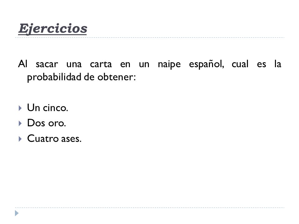 Ejercicios Al sacar una carta en un naipe español, cual es la probabilidad de obtener: Un cinco. Dos oro.