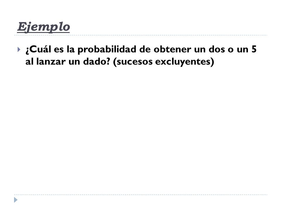 Ejemplo ¿Cuál es la probabilidad de obtener un dos o un 5 al lanzar un dado (sucesos excluyentes)