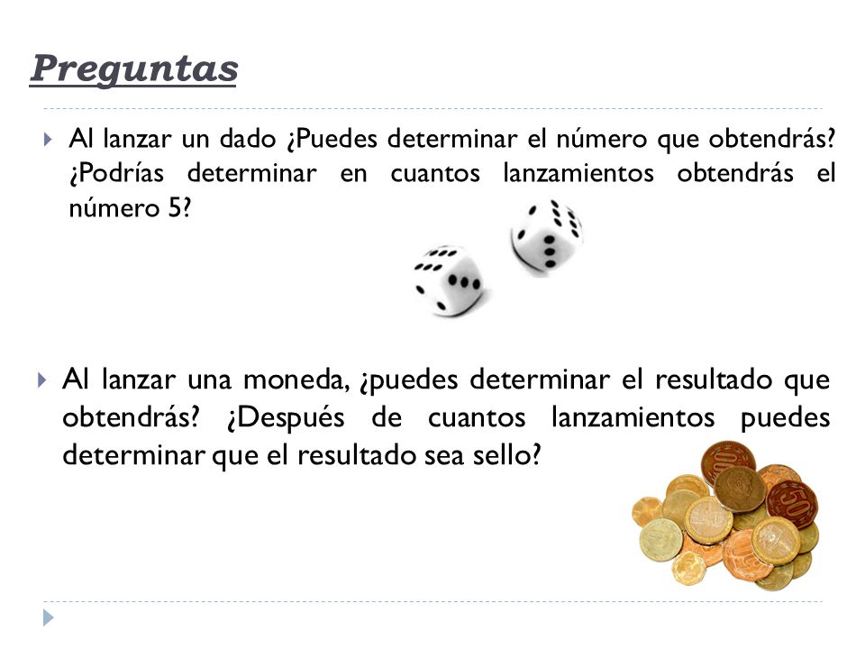 Preguntas Al lanzar un dado ¿Puedes determinar el número que obtendrás ¿Podrías determinar en cuantos lanzamientos obtendrás el número 5