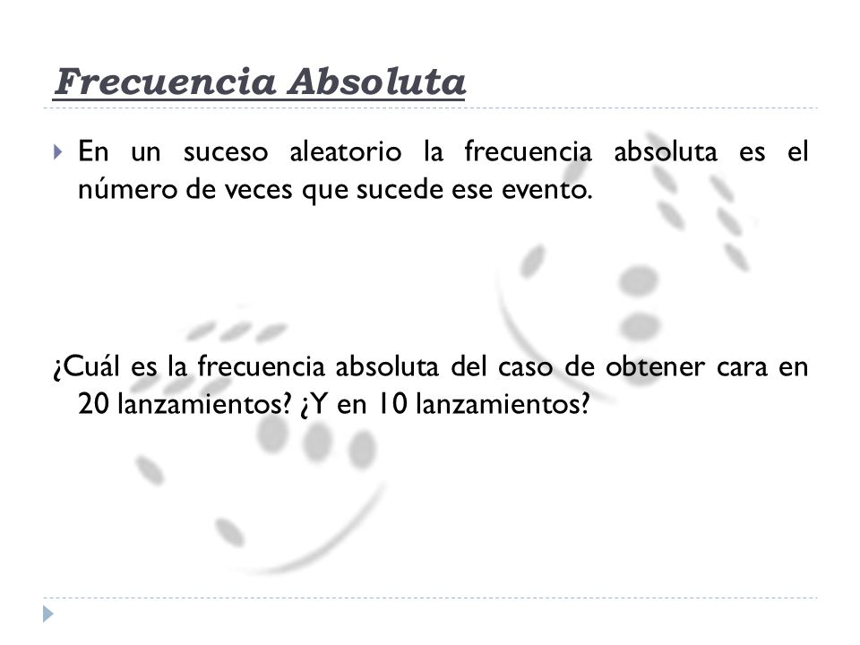 Frecuencia Absoluta En un suceso aleatorio la frecuencia absoluta es el número de veces que sucede ese evento.