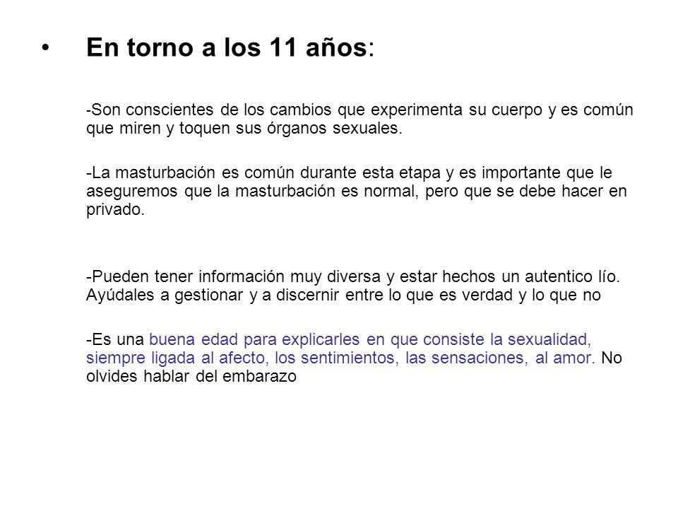 En torno a los 11 años: -Son conscientes de los cambios que experimenta su cuerpo y es común que miren y toquen sus órganos sexuales.