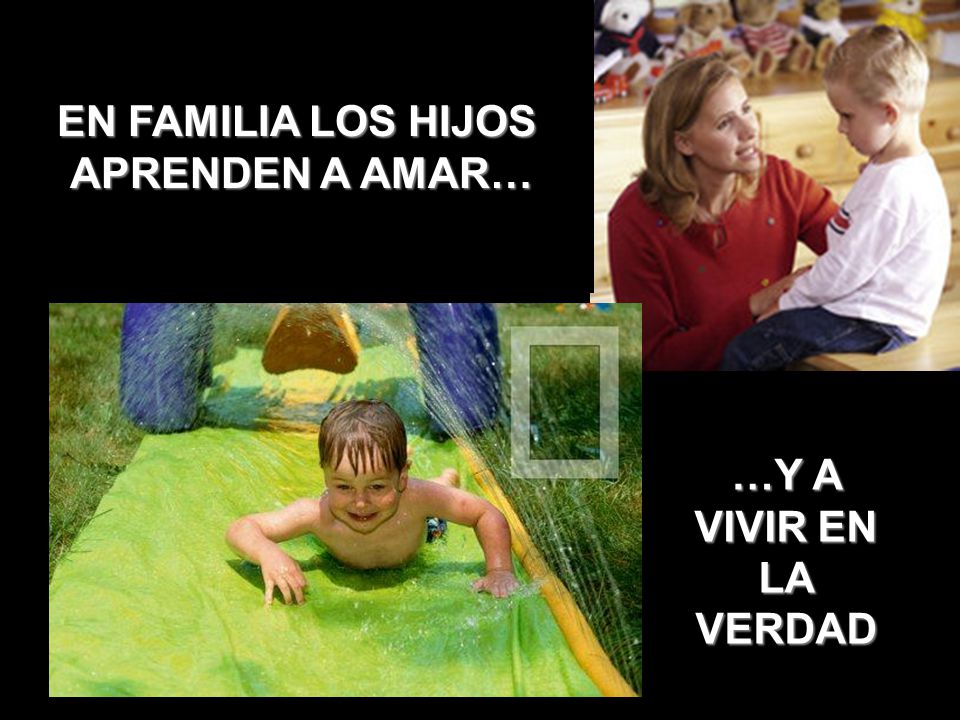 EN FAMILIA LOS HIJOS APRENDEN A AMAR… E …Y A VIVIR EN LA VERDAD