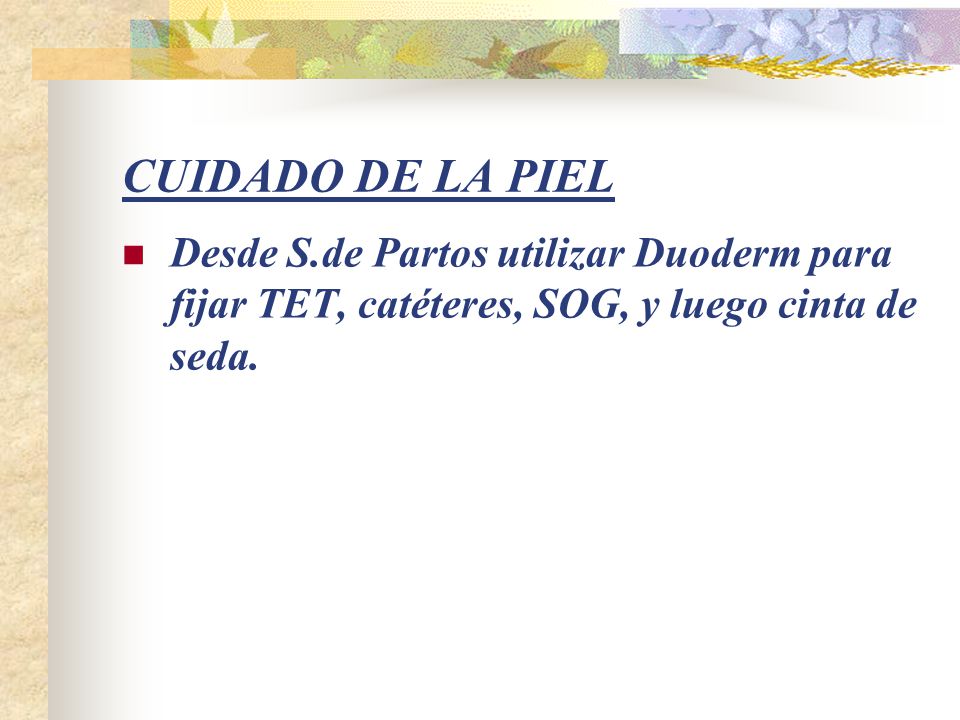 CUIDADO DE LA PIEL Desde S.de Partos utilizar Duoderm para fijar TET, catéteres, SOG, y luego cinta de seda.