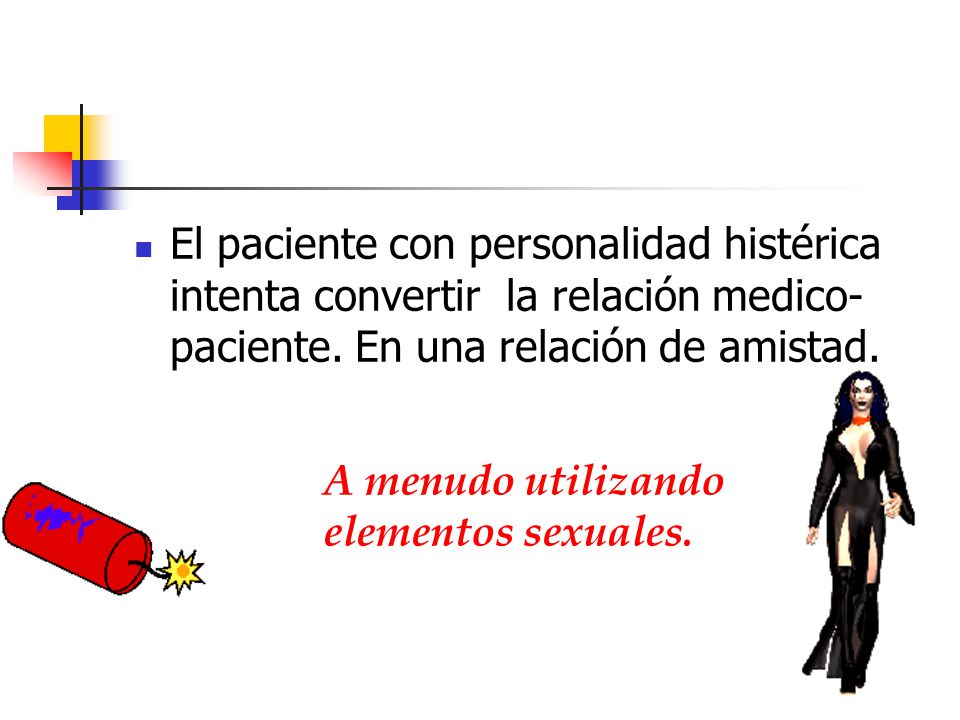 El paciente con personalidad histérica intenta convertir la relación medico-paciente. En una relación de amistad.