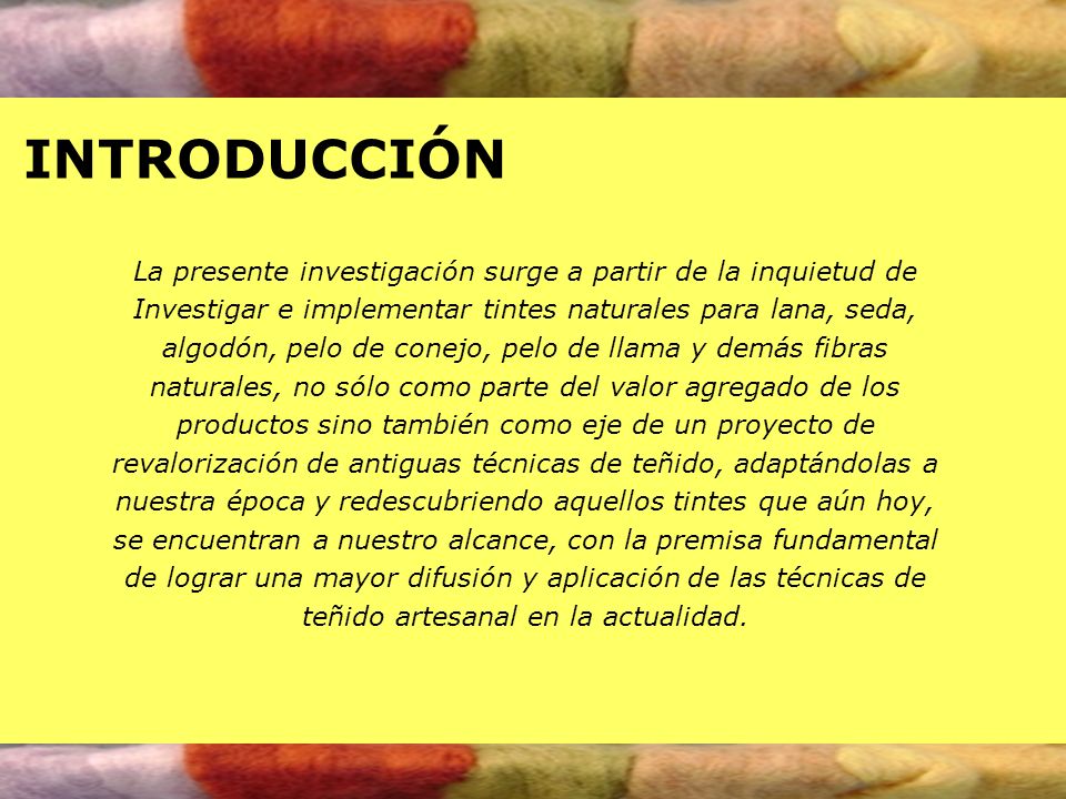 INTRODUCCIÓN La presente investigación surge a partir de la inquietud de. Investigar e implementar tintes naturales para lana, seda,