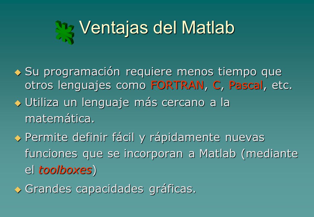 Ventajas del Matlab Su programación requiere menos tiempo que otros lenguajes como FORTRAN, C, Pascal, etc.