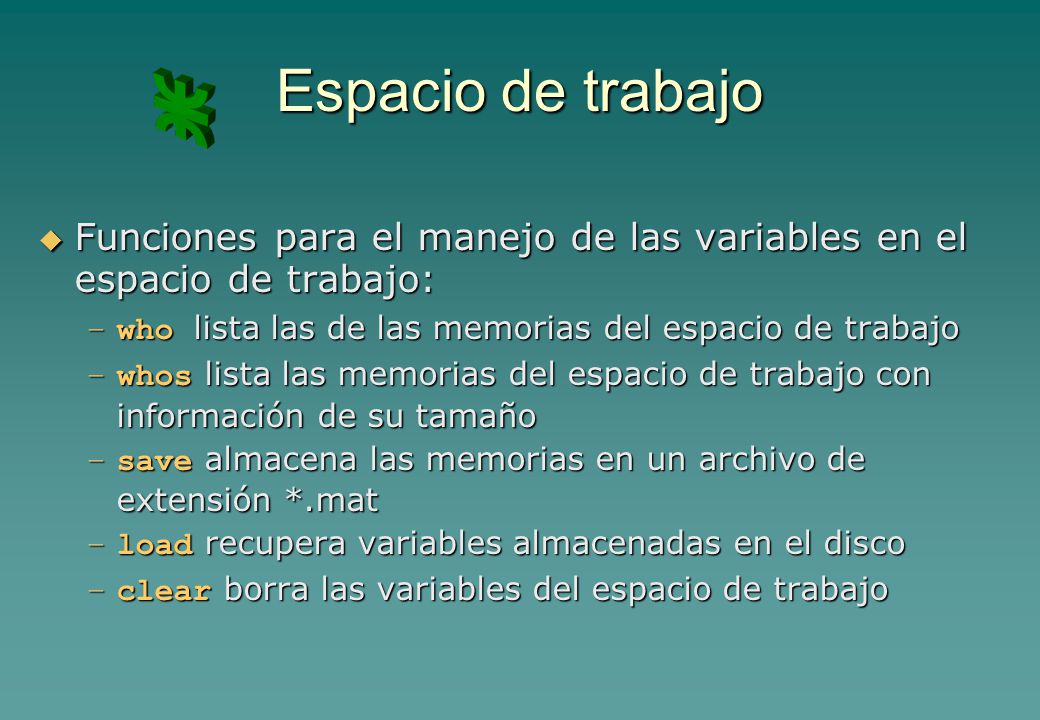 Espacio de trabajo Funciones para el manejo de las variables en el espacio de trabajo: who lista las de las memorias del espacio de trabajo.