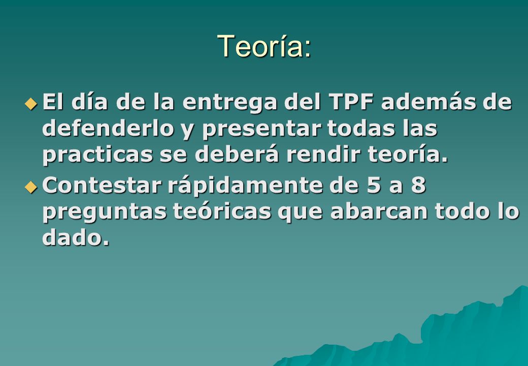 Teoría: El día de la entrega del TPF además de defenderlo y presentar todas las practicas se deberá rendir teoría.