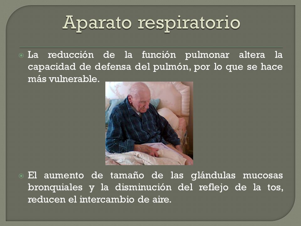 Aparato respiratorio La reducción de la función pulmonar altera la capacidad de defensa del pulmón, por lo que se hace más vulnerable.