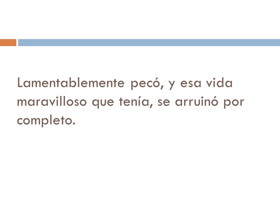 Lamentablemente pecó, y esa vida maravilloso que tenía, se arruinó por completo.