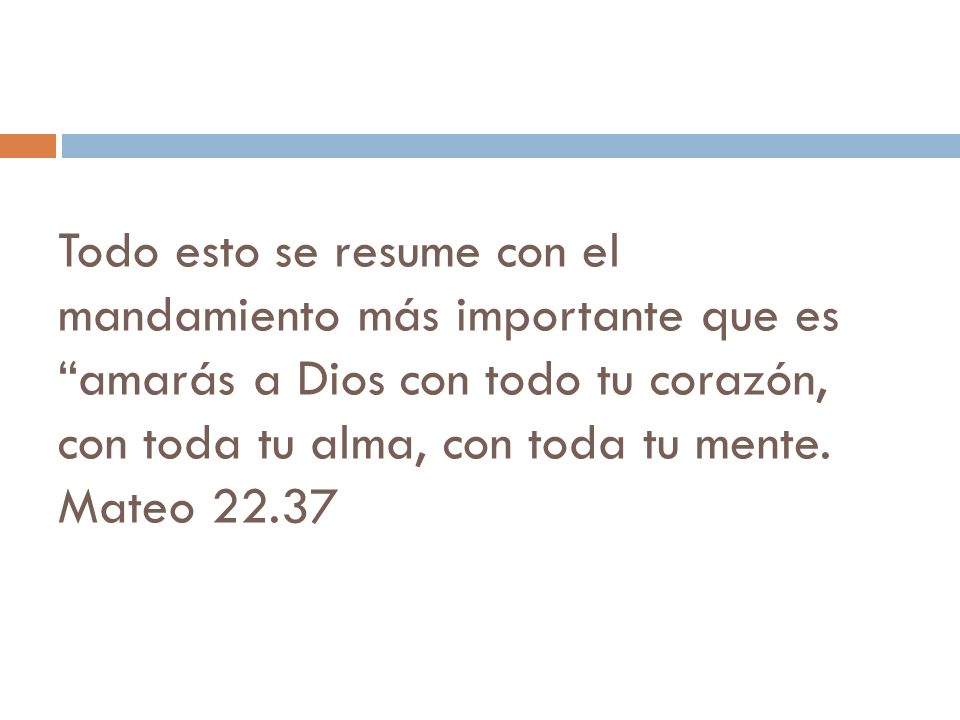 Todo esto se resume con el mandamiento más importante que es amarás a Dios con todo tu corazón, con toda tu alma, con toda tu mente.