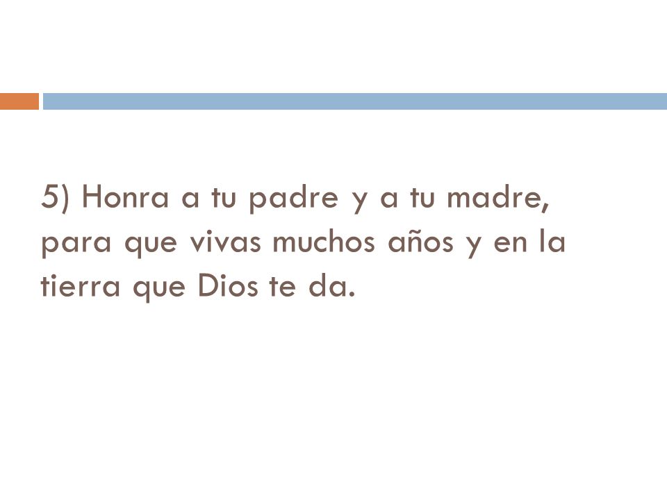 5) Honra a tu padre y a tu madre, para que vivas muchos años y en la tierra que Dios te da.
