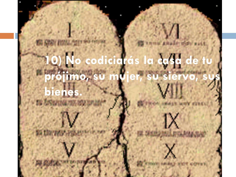 10) No codiciarás la casa de tu prójimo, su mujer, su siervo, sus bienes.