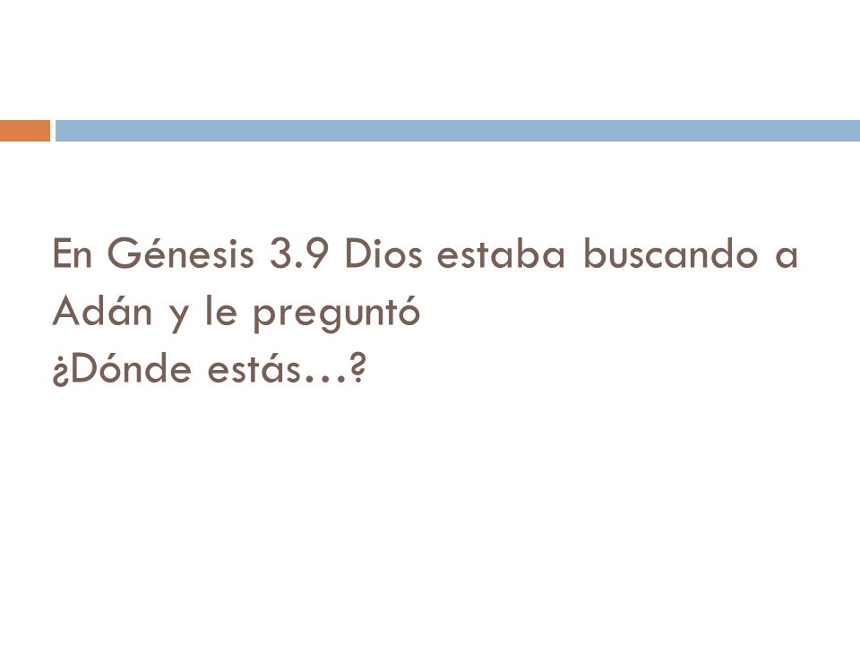 En Génesis 3.9 Dios estaba buscando a Adán y le preguntó ¿Dónde estás…