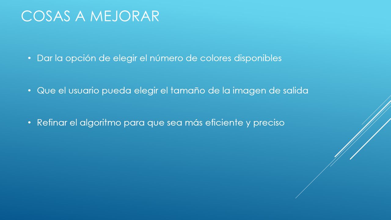 Cosas a mejorar Dar la opción de elegir el número de colores disponibles. Que el usuario pueda elegir el tamaño de la imagen de salida.
