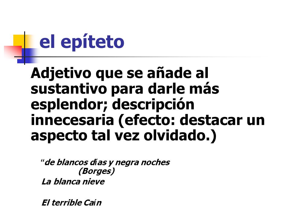el epíteto Adjetivo que se añade al sustantivo para darle más esplendor; descripción innecesaria (efecto: destacar un aspecto tal vez olvidado.)