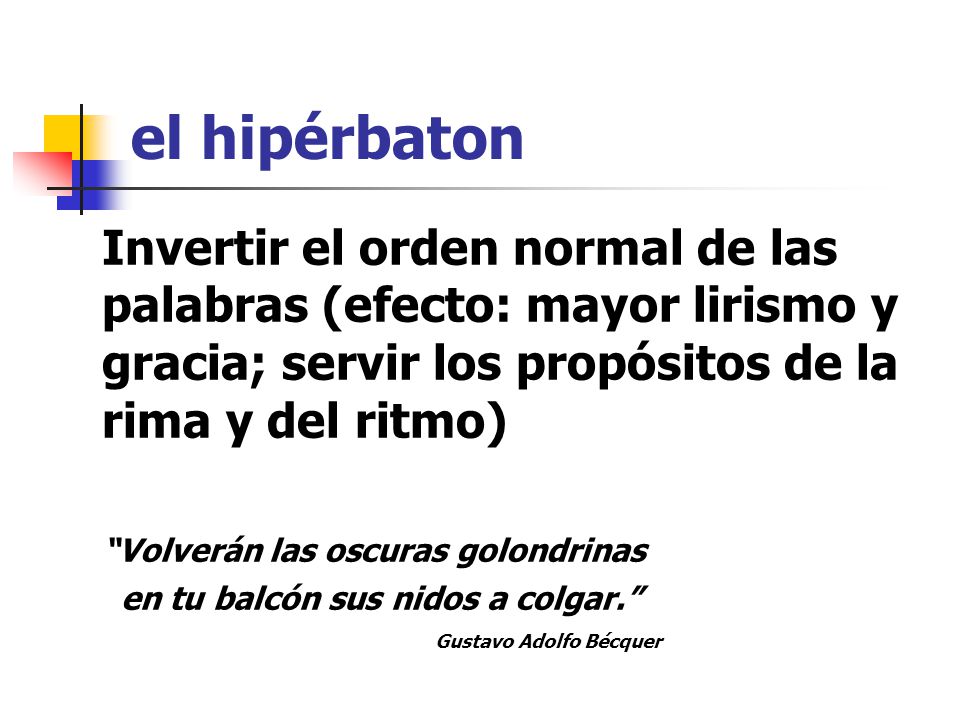 el hipérbaton Invertir el orden normal de las palabras (efecto: mayor lirismo y gracia; servir los propósitos de la rima y del ritmo)