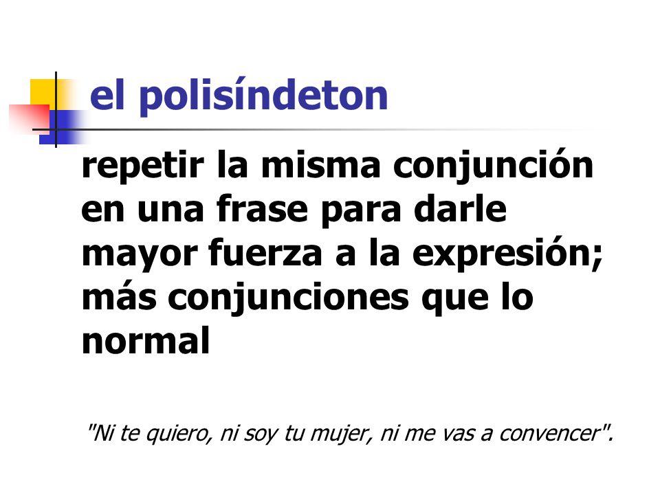 el polisíndeton repetir la misma conjunción en una frase para darle mayor fuerza a la expresión; más conjunciones que lo normal.