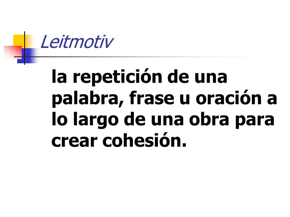 Leitmotiv la repetición de una palabra, frase u oración a lo largo de una obra para crear cohesión.