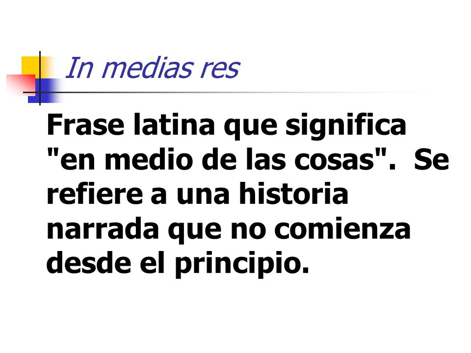 In medias res Frase latina que significa en medio de las cosas .