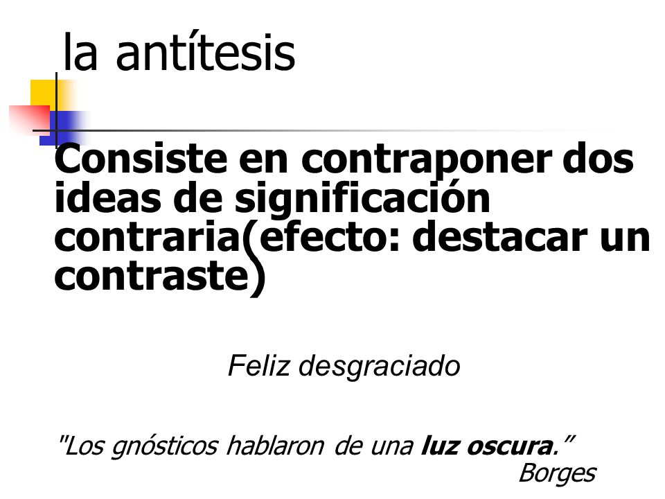 la antítesis Consiste en contraponer dos ideas de significación contraria(efecto: destacar un contraste)