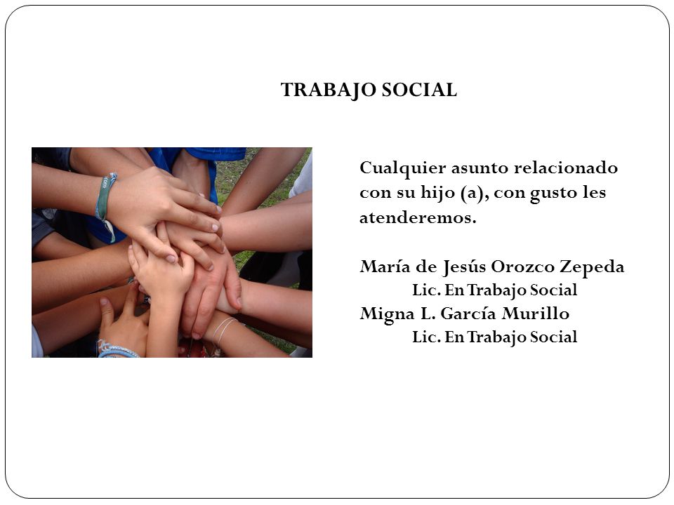 TRABAJO SOCIAL Cualquier asunto relacionado con su hijo (a), con gusto les atenderemos. María de Jesús Orozco Zepeda.