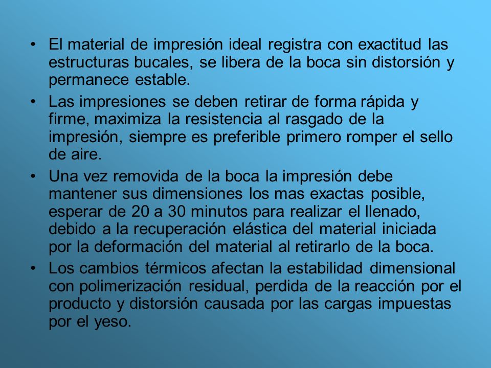El material de impresión ideal registra con exactitud las estructuras bucales, se libera de la boca sin distorsión y permanece estable.