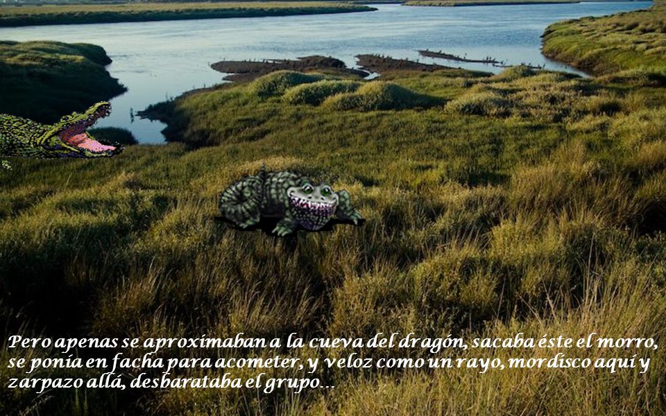 Pero apenas se aproximaban a la cueva del dragón, sacaba éste el morro, se ponía en facha para acometer, y veloz como un rayo, mordisco aquí y zarpazo allá, desbarataba el grupo…