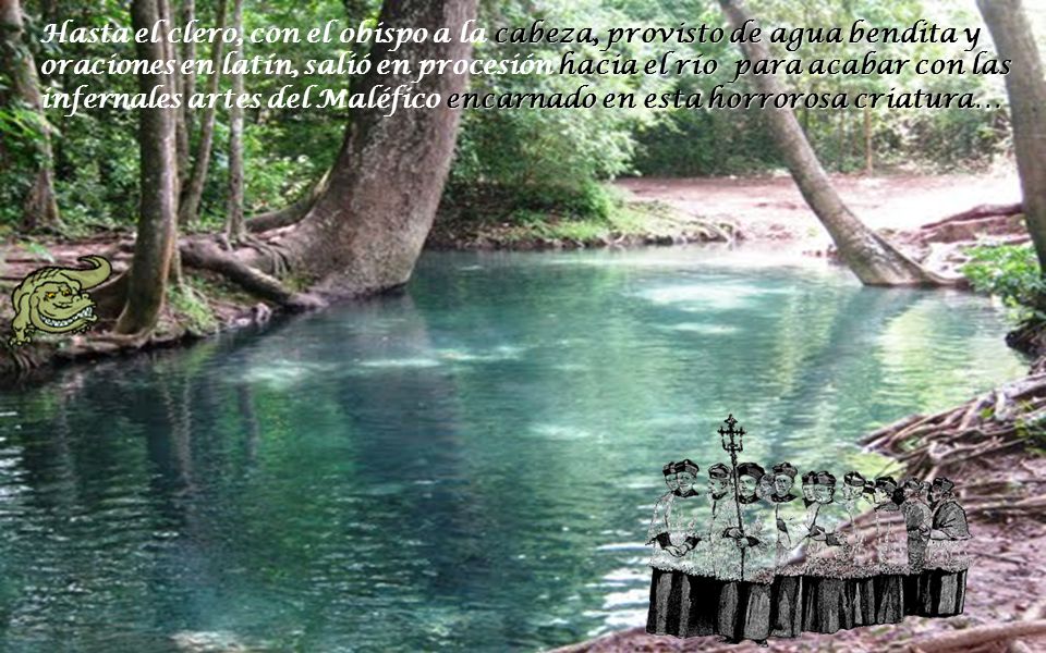 Hasta el clero, con el obispo a la cabeza, provisto de agua bendita y oraciones en latín, salió en procesión hacia el río para acabar con las infernales artes del Maléfico encarnado en esta horrorosa criatura…