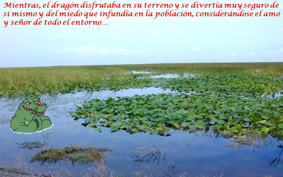 Mientras, el dragón disfrutaba en su terreno y se divertía muy seguro de sí mismo y del miedo que infundía en la población, considerándose el amo y señor de todo el entorno…