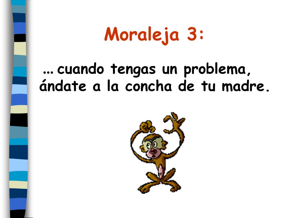 Moraleja 3: ... cuando tengas un problema, ándate a la concha de tu madre.