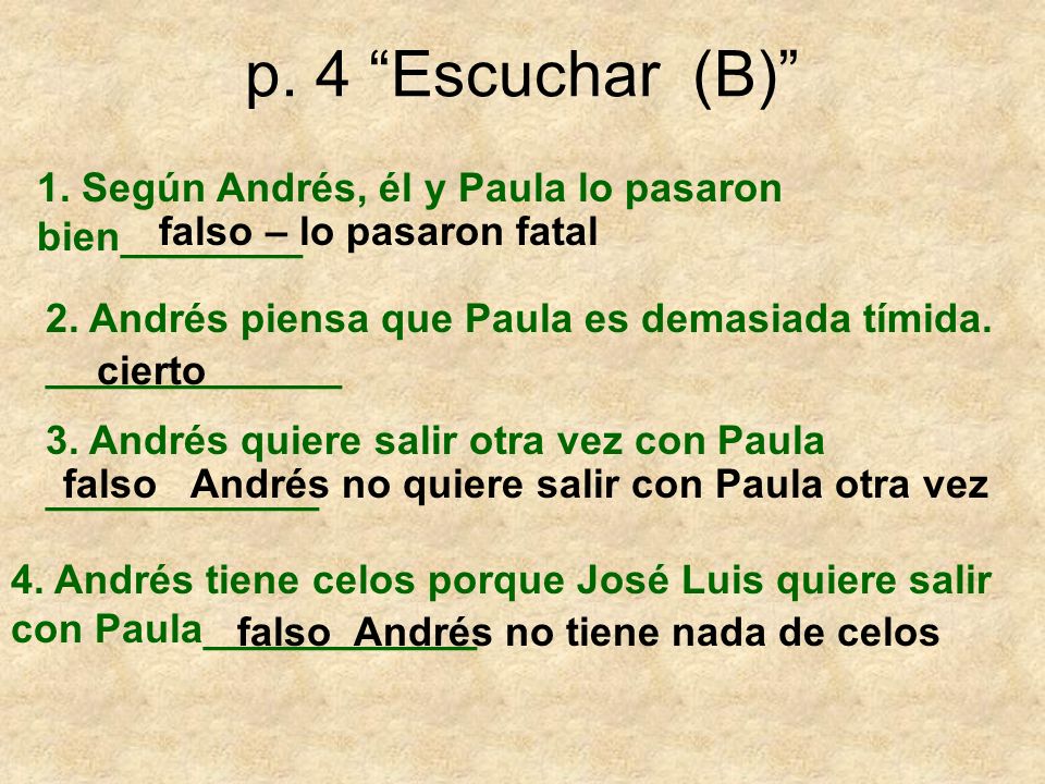 p. 4 Escuchar (B) 1. Según Andrés, él y Paula lo pasaron bien________. falso – lo pasaron fatal.