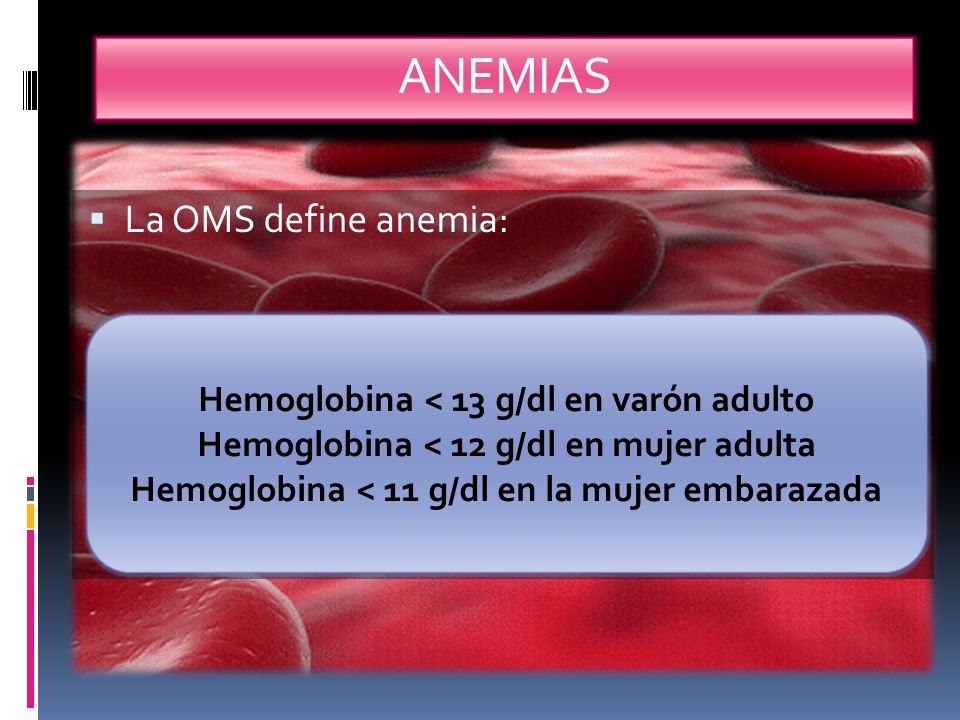 ANEMIAS La OMS define anemia: Hemoglobina < 13 g/dl en varón adulto