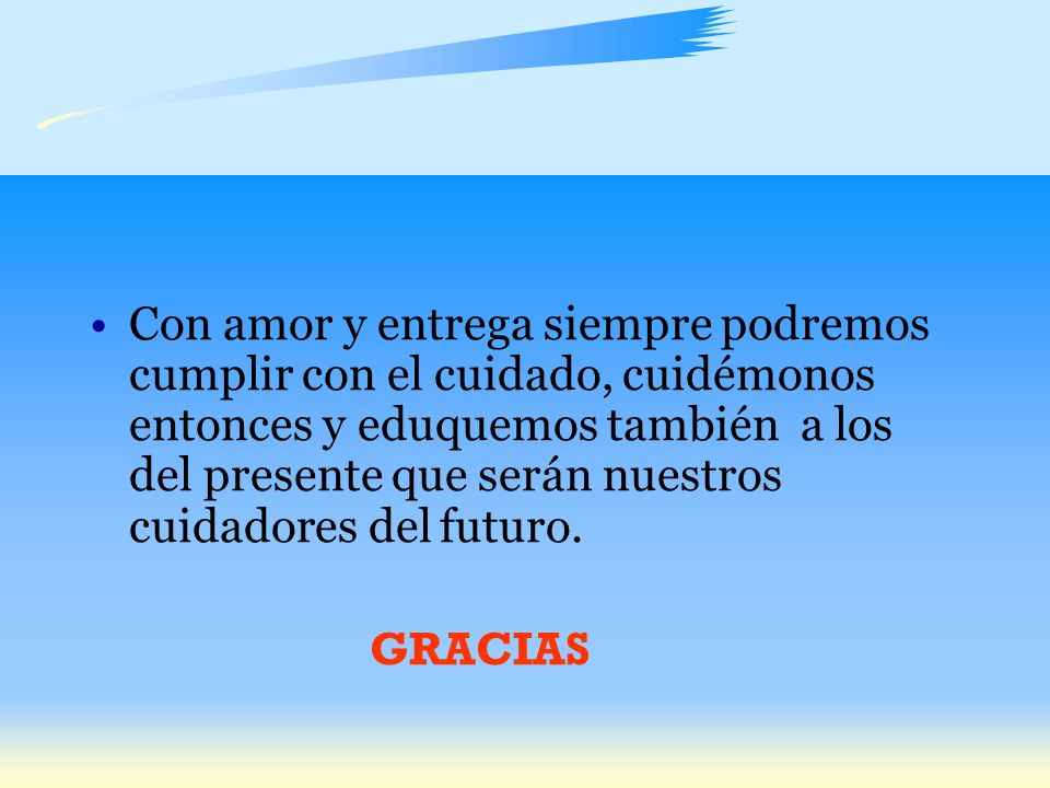 Con amor y entrega siempre podremos cumplir con el cuidado, cuidémonos entonces y eduquemos también a los del presente que serán nuestros cuidadores del futuro.