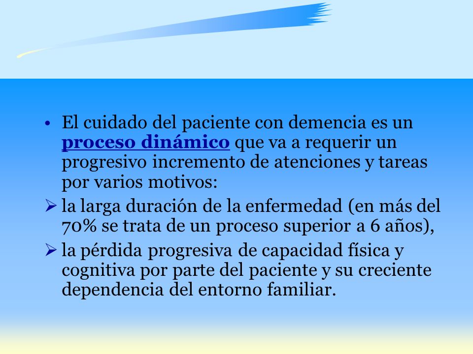 El cuidado del paciente con demencia es un proceso dinámico que va a requerir un progresivo incremento de atenciones y tareas por varios motivos: