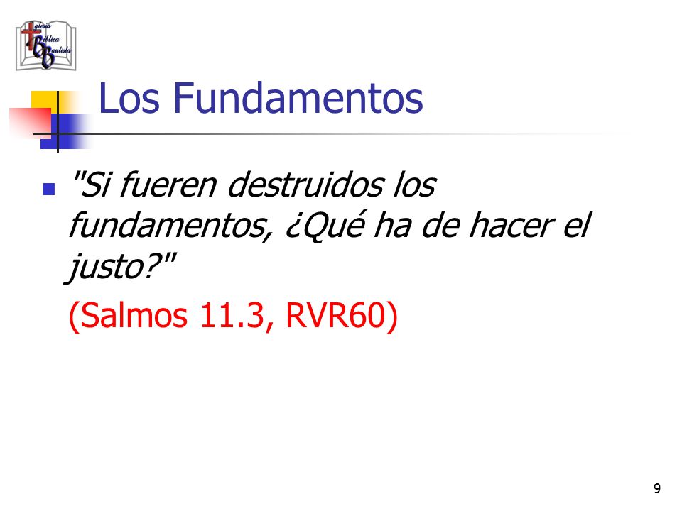 Los Fundamentos Si fueren destruidos los fundamentos, ¿Qué ha de hacer el justo (Salmos 11.3, RVR60)