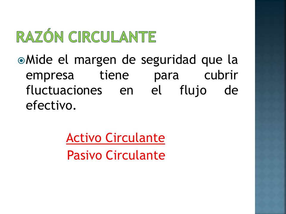 Razón circulante Mide el margen de seguridad que la empresa tiene para cubrir fluctuaciones en el flujo de efectivo.