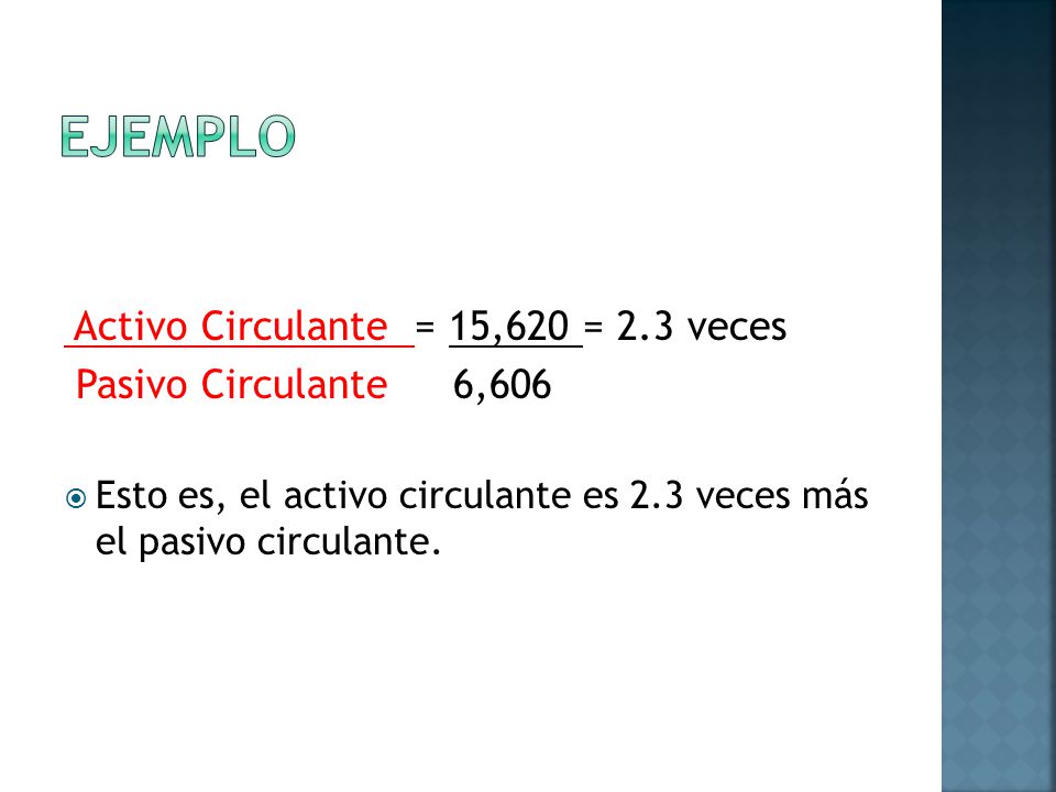 ejemplo Activo Circulante = 15,620 = 2.3 veces Pasivo Circulante 6,606