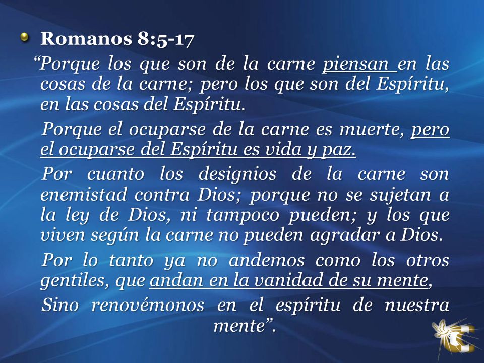 Romanos 8:5-17 Porque los que son de la carne piensan en las cosas de la carne; pero los que son del Espíritu, en las cosas del Espíritu.